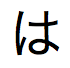 Japanisches Hiragana, ausgesprochen „ha“