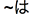 Een tilde gevolgd door Japanse tekst in Hiragana-schrift, uit te spreken als 'ha'